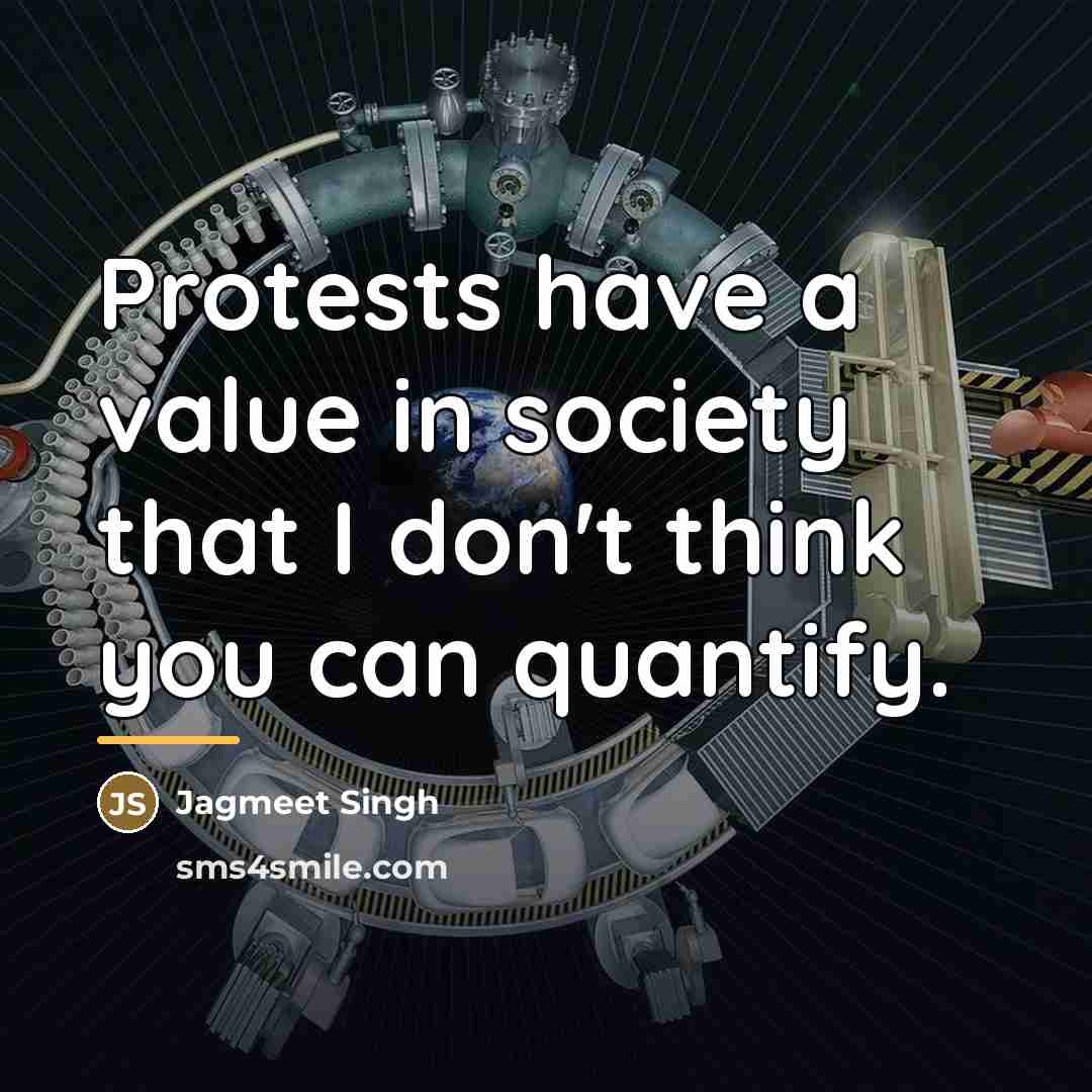 “Protests have a value in society that I don't think…” quote by Jagmeet Singh