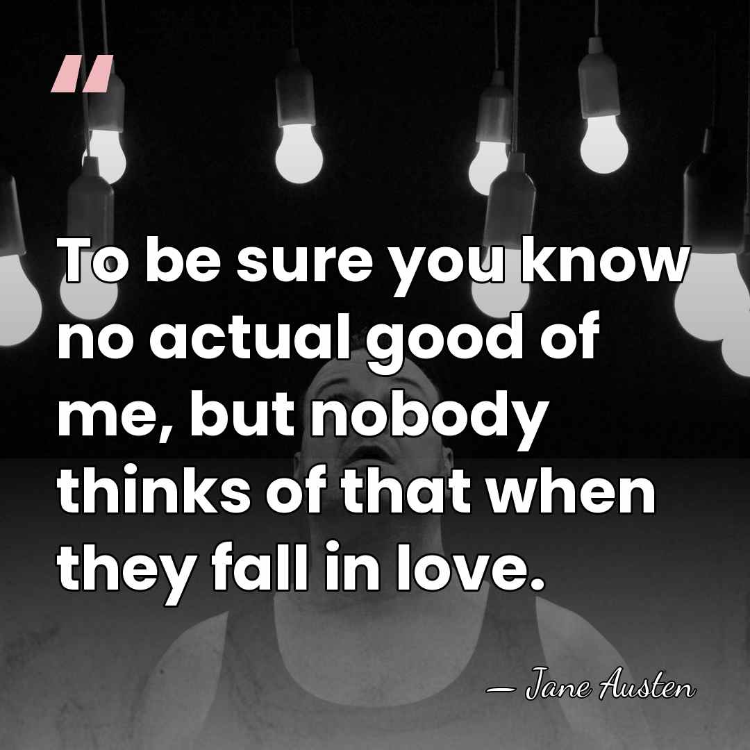 To be sure you know no actual good of me, but nobody&hellip; - Jane Austen