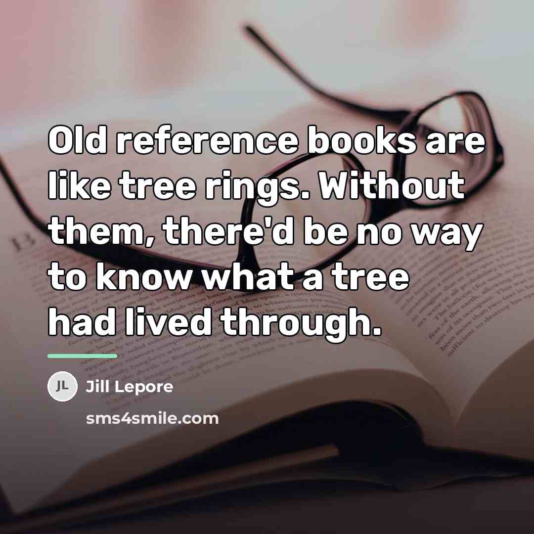 “Old reference books are like tree rings. Without them, there'd…” quote by Jill Lepore