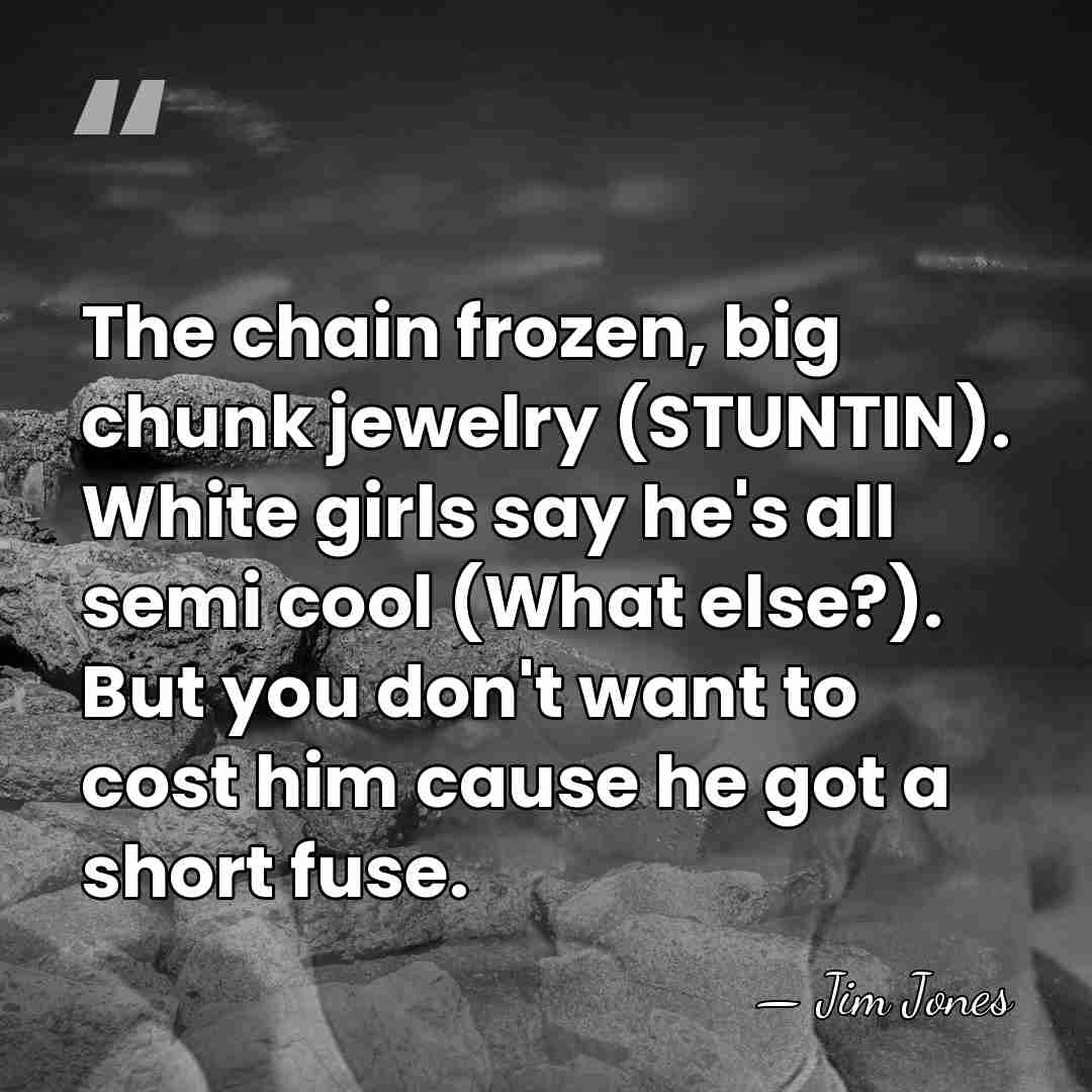 The chain frozen, big chunk jewelry (STUNTIN). White girls say he's all&hellip; - Jim Jones