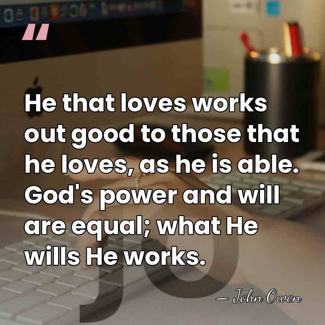 He that loves works out good to those that he loves, as&hellip; - John Owen