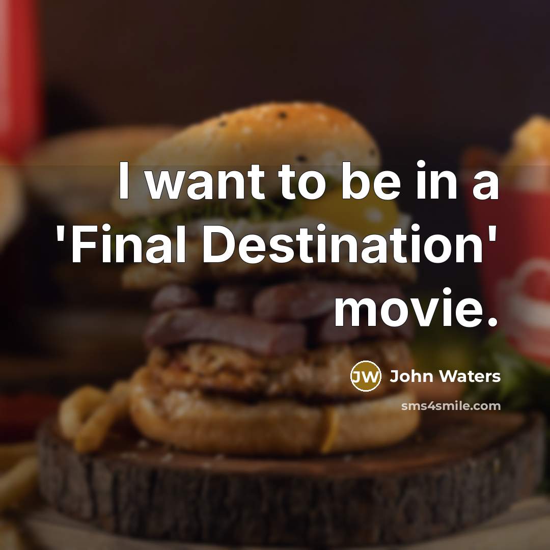 “I want to be in a 'Final Destination' movie.…” quote by John Waters