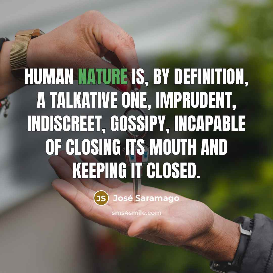 “Human nature is, by definition, a talkative one, imprudent, indiscreet,…” quote by Jose Saramago