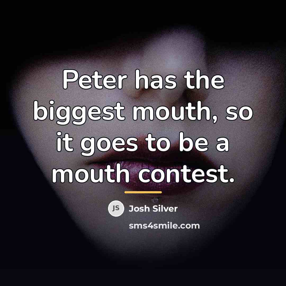“Peter has the biggest mouth, so it goes to be…” quote by Josh Silver