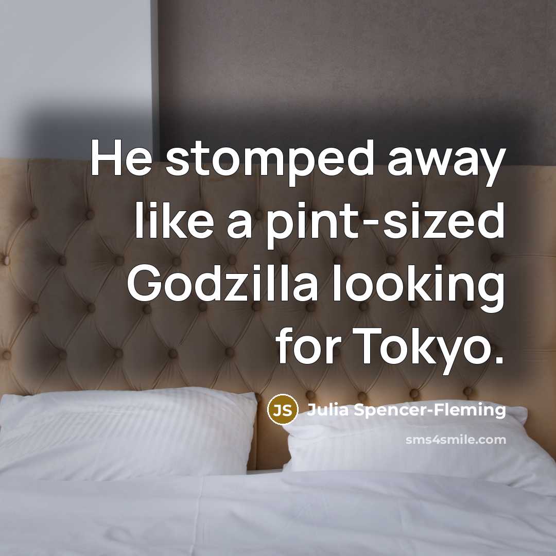 “He stomped away like a pint-sized Godzilla looking for Tokyo.…” quote by Julia Spencer-Fleming