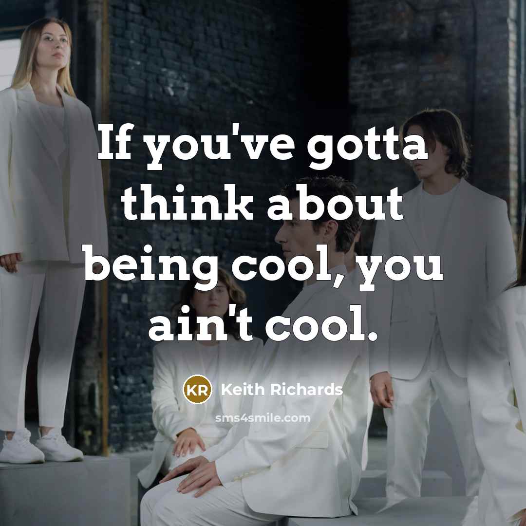 “If you've gotta think about being cool, you ain't cool.…” quote by Keith Richards