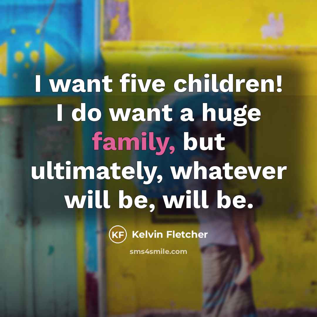 “I want five children! I do want a huge family,…” quote by Kelvin Fletcher