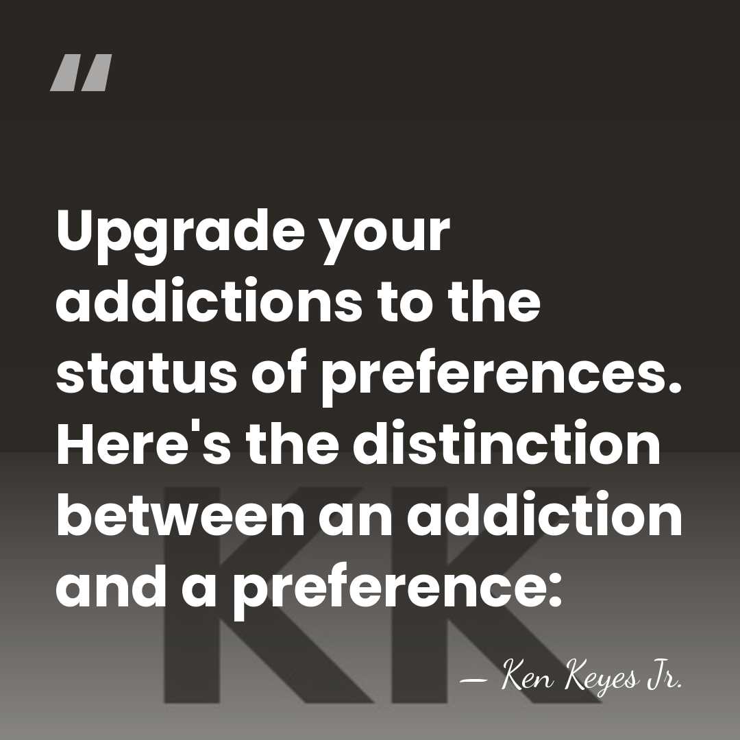 Upgrade your addictions to the status of preferences. Here's the distinction between&hellip; - Ken Keyes Jr.