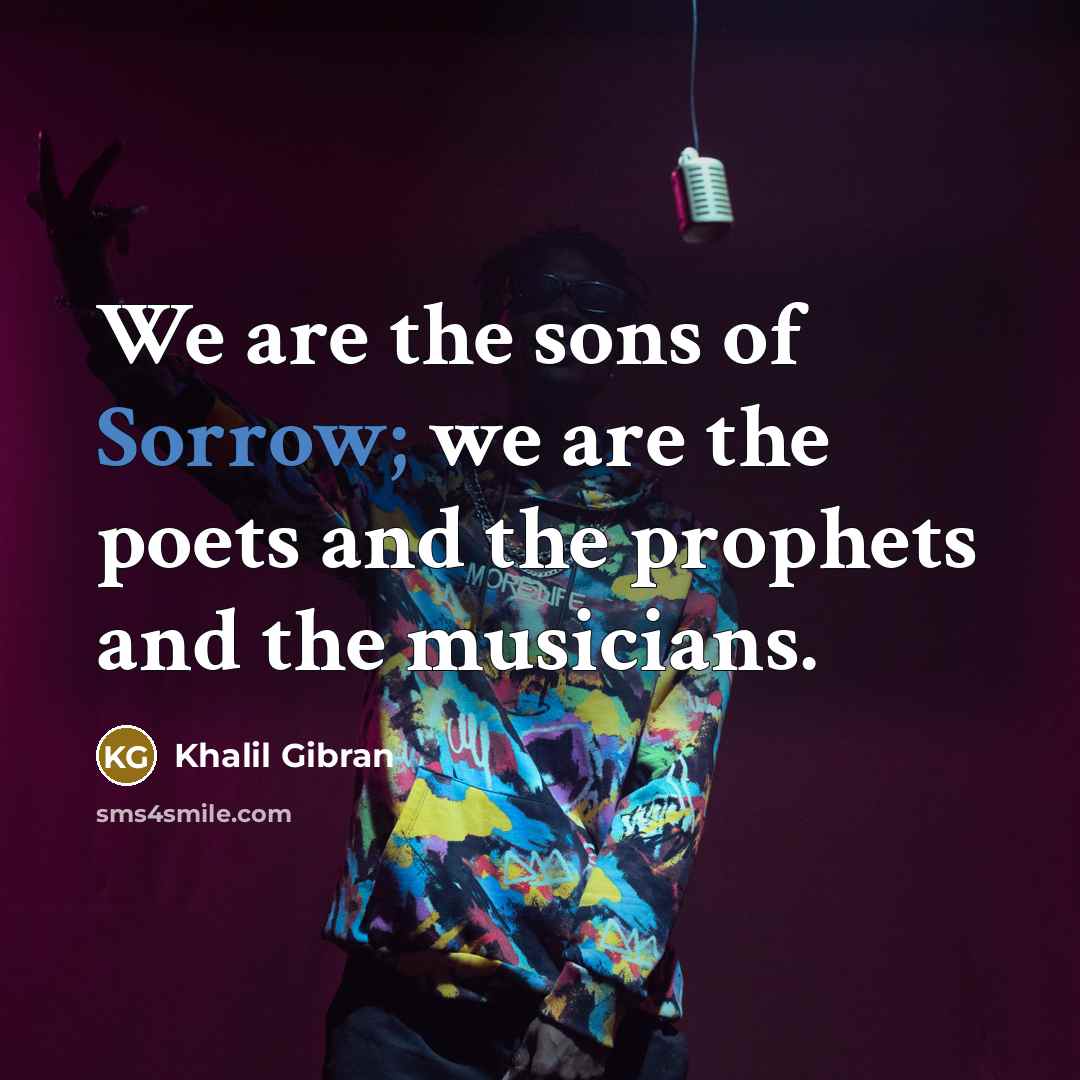 “We are the sons of Sorrow; we are the poets…” quote by Khalil Gibran