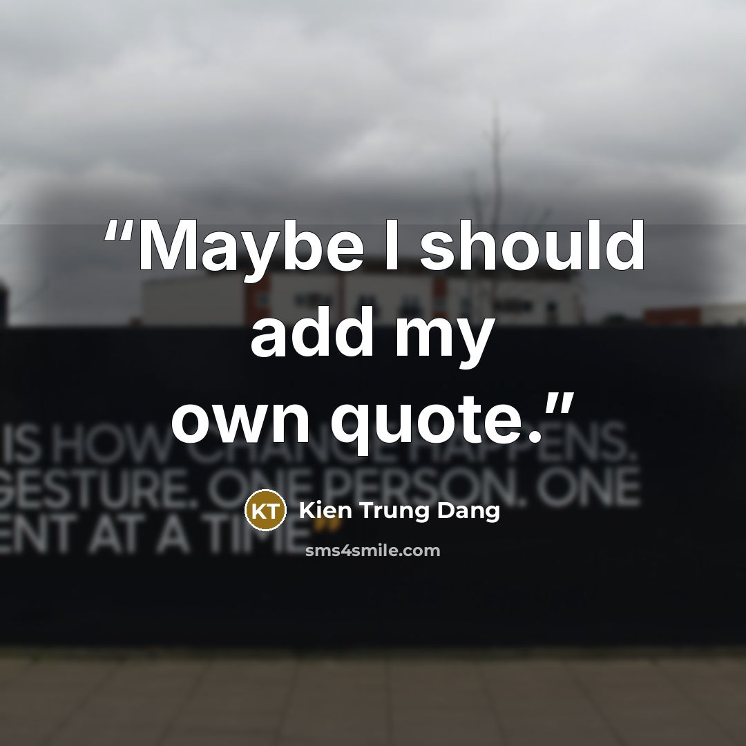 “Maybe I should add my own quote.” quote by Kien Trung Dang
