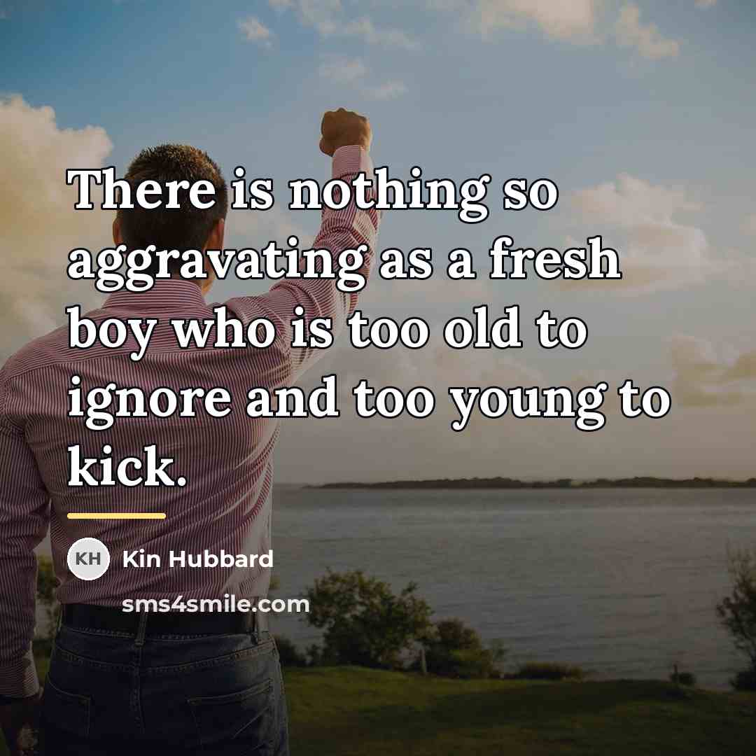 “There is nothing so aggravating as a fresh boy who…” quote by Kin Hubbard