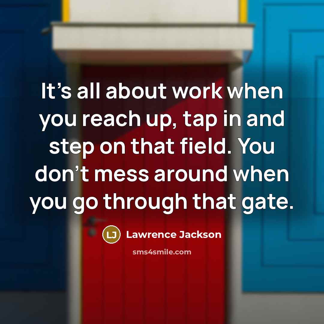 “It's all about work when you reach up, tap in and step on that field. You don't mess around when you go through that gate.” quote by Lawrence Jackson