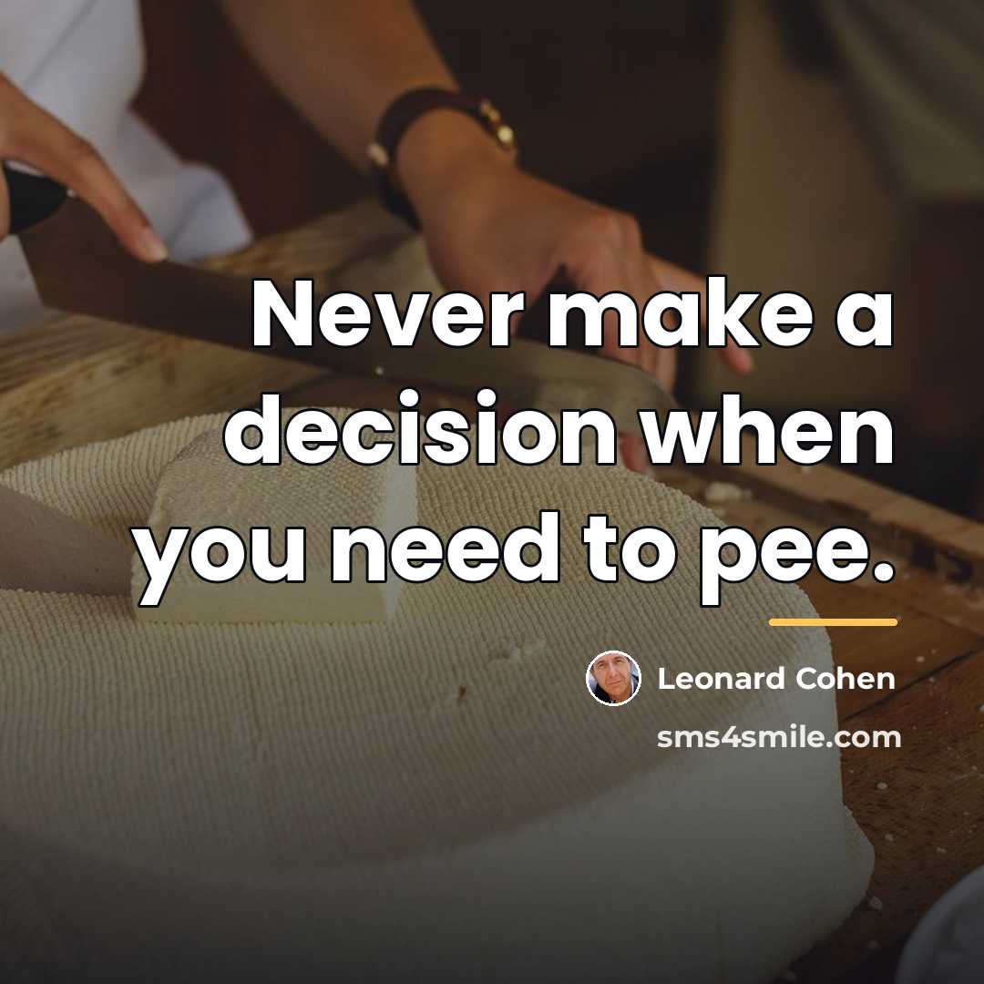 “Never make a decision when you need to pee.…” quote by Leonard Cohen