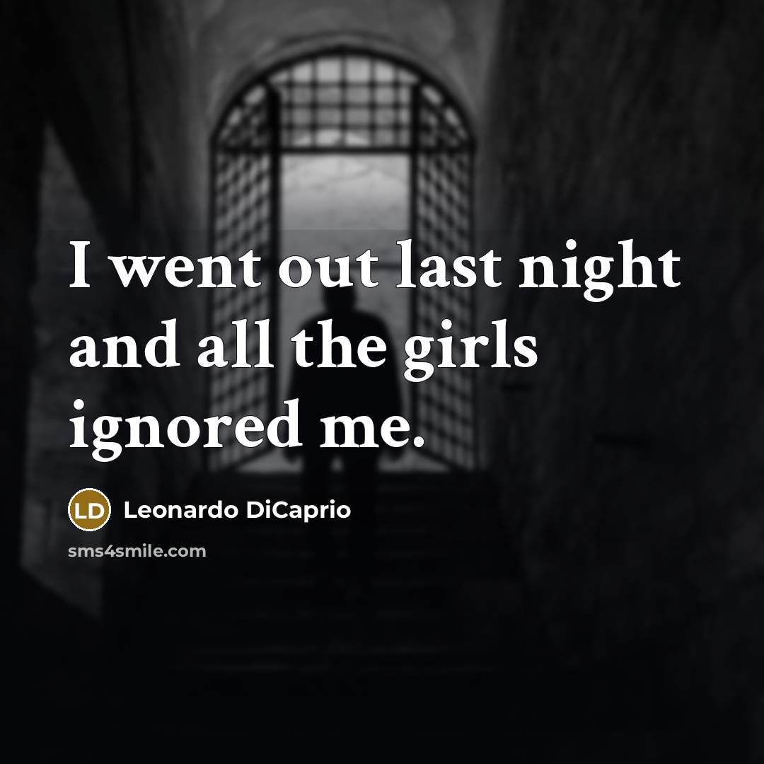 “I went out last night and all the girls ignored…” quote by Leonardo DiCaprio