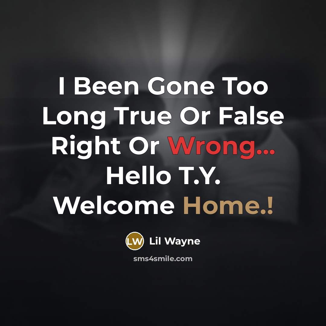 “I Been Gone Too Long True Or False Right Or Wrong... Hello T.Y. Welcome Home.!” quote by Lil Wayne
