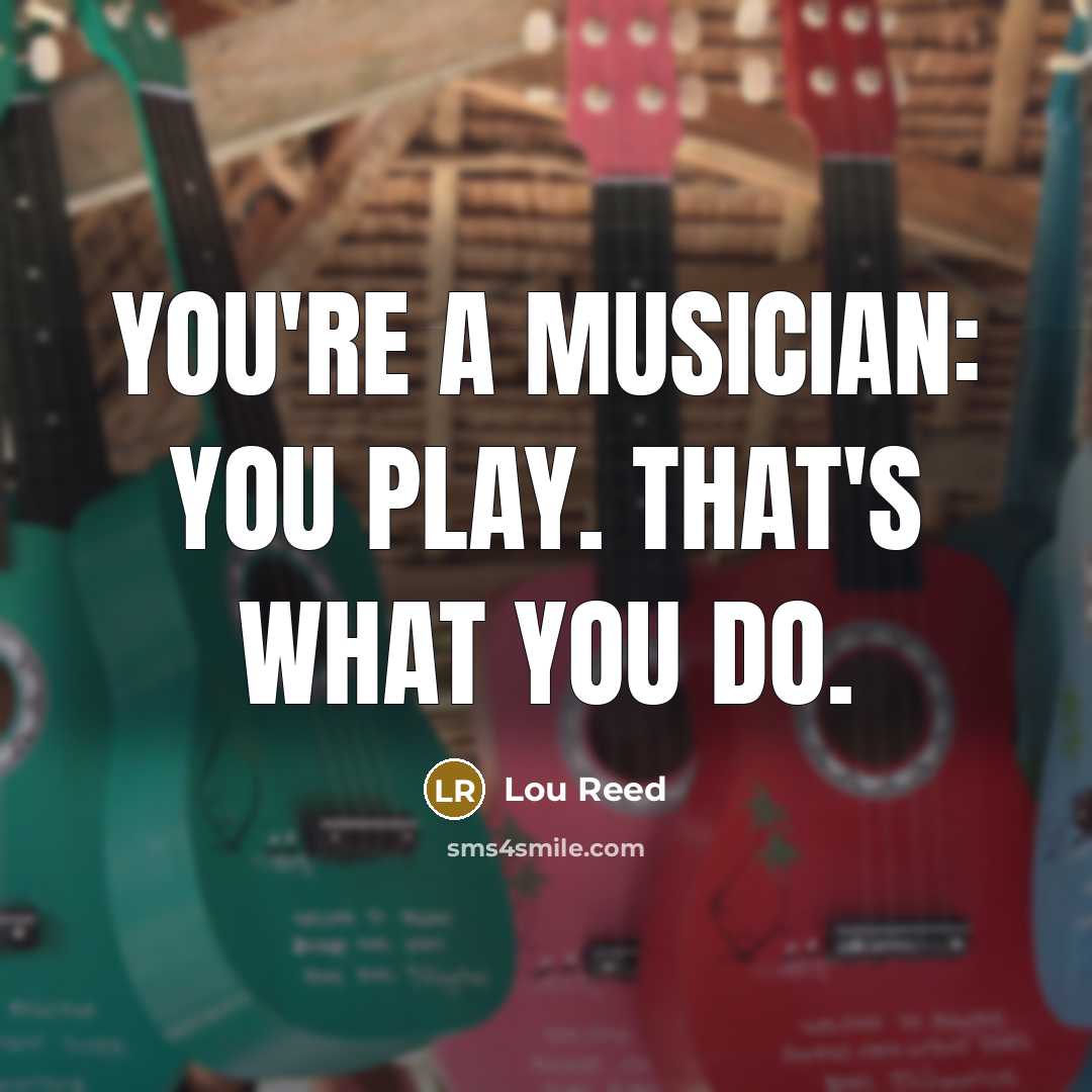 “You're a musician: You play. That's what you do.…” quote by Lou Reed