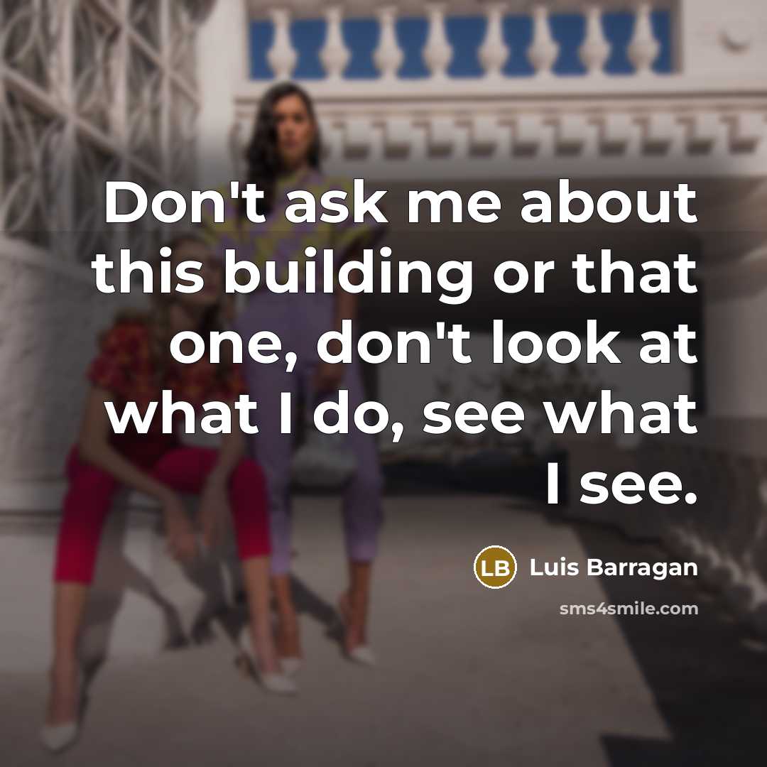 “Don't ask me about this building or that one, don't…” quote by Luis Barragan