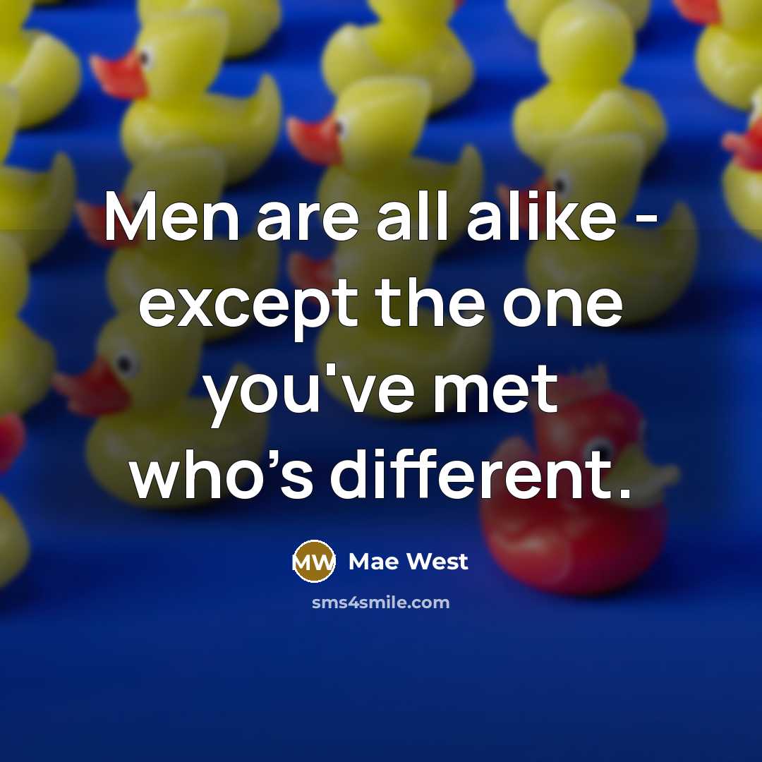 “Men are all alike - except the one you've met who's different.” quote by Mae West