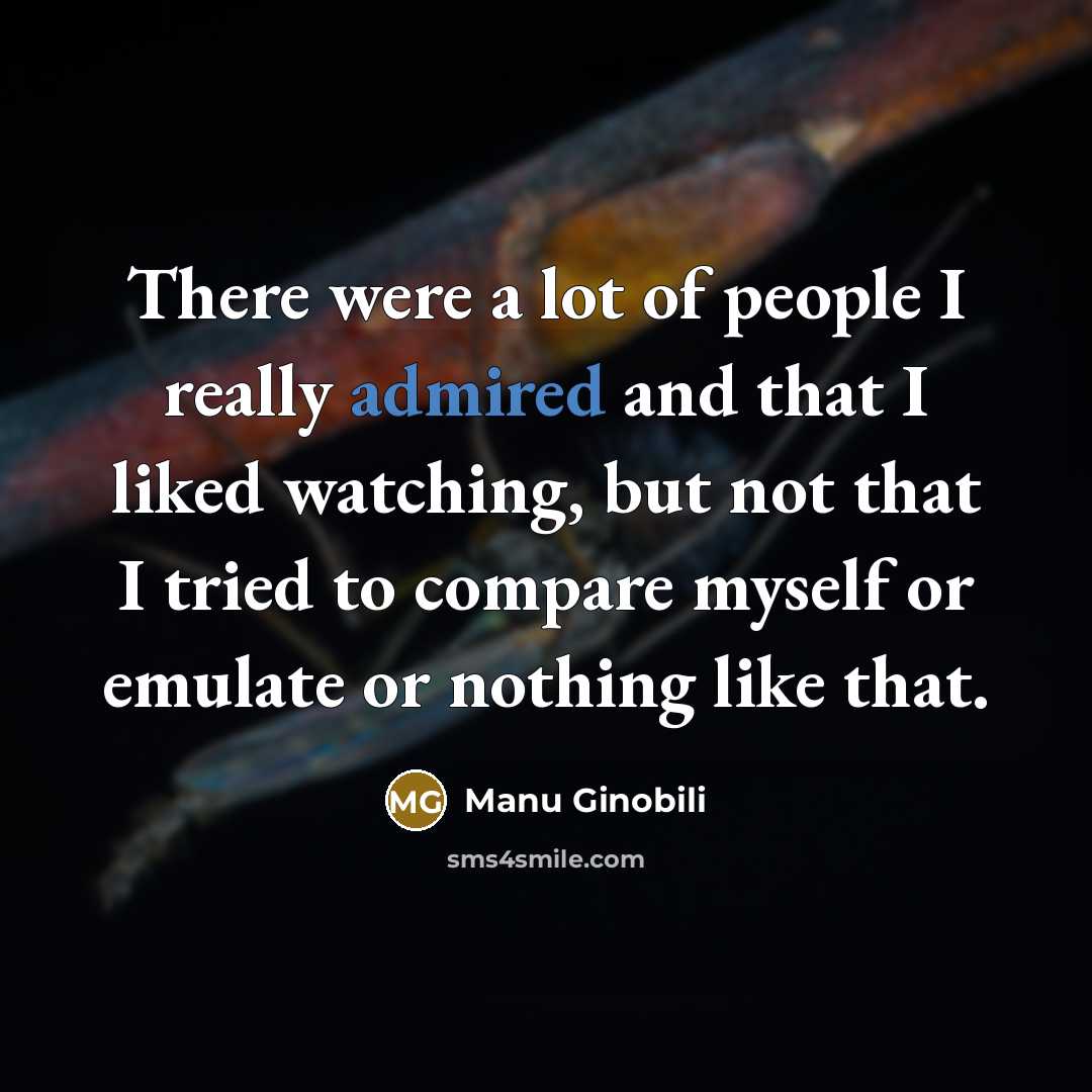 “There were a lot of people I really admired and that I liked watching, but not that I tried to compare myself or emulate or nothing like that.” quote by Manu Ginobili