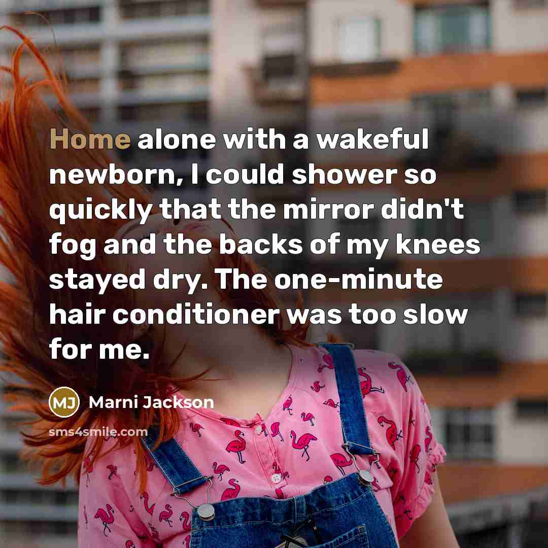 “Home alone with a wakeful newborn, I could shower so…” quote by Marni Jackson