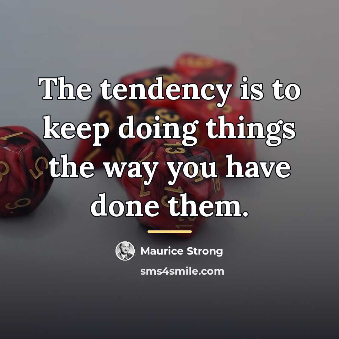 “The tendency is to keep doing things the way you…” quote by Maurice Strong