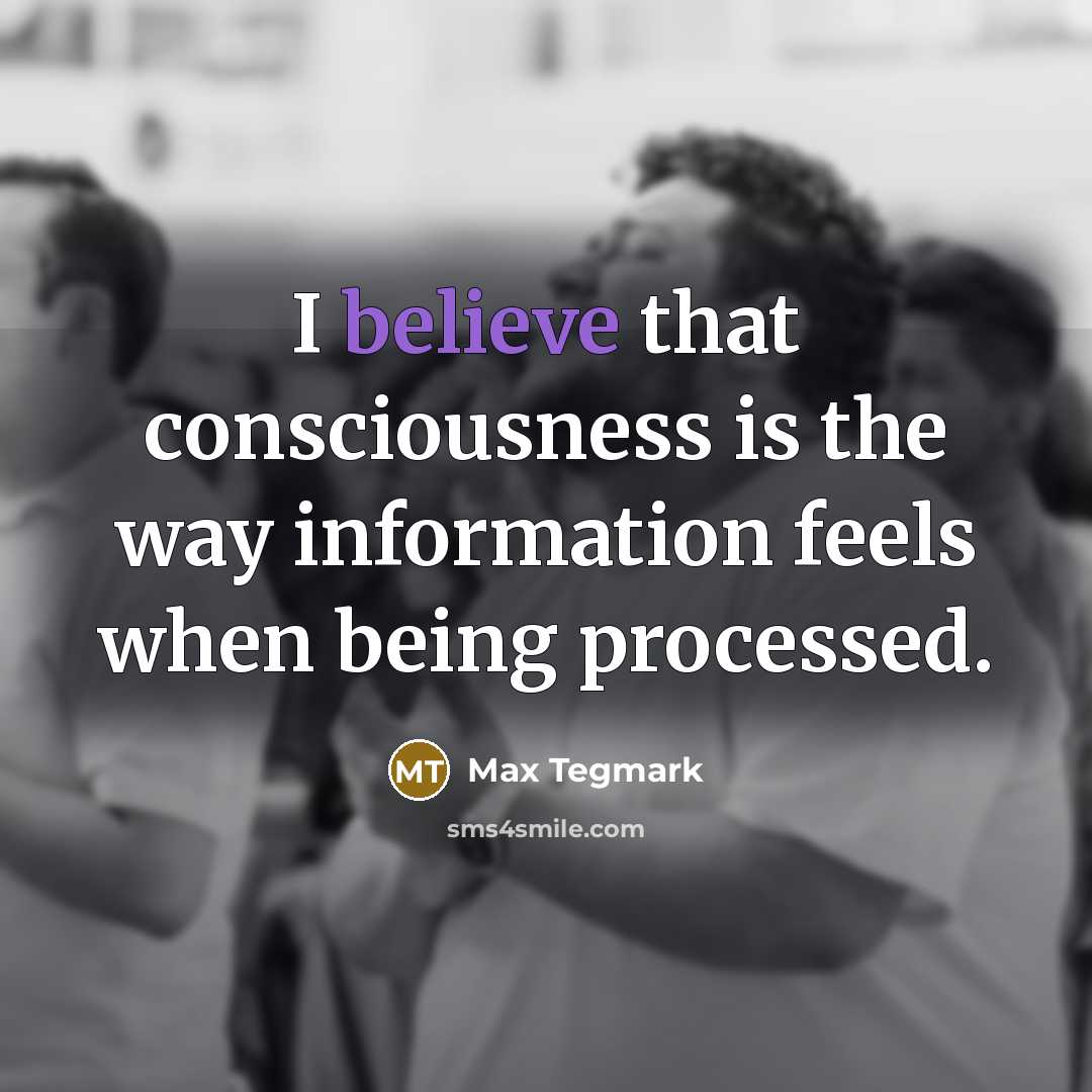 “I believe that consciousness is the way information feels when…” quote by Max Tegmark