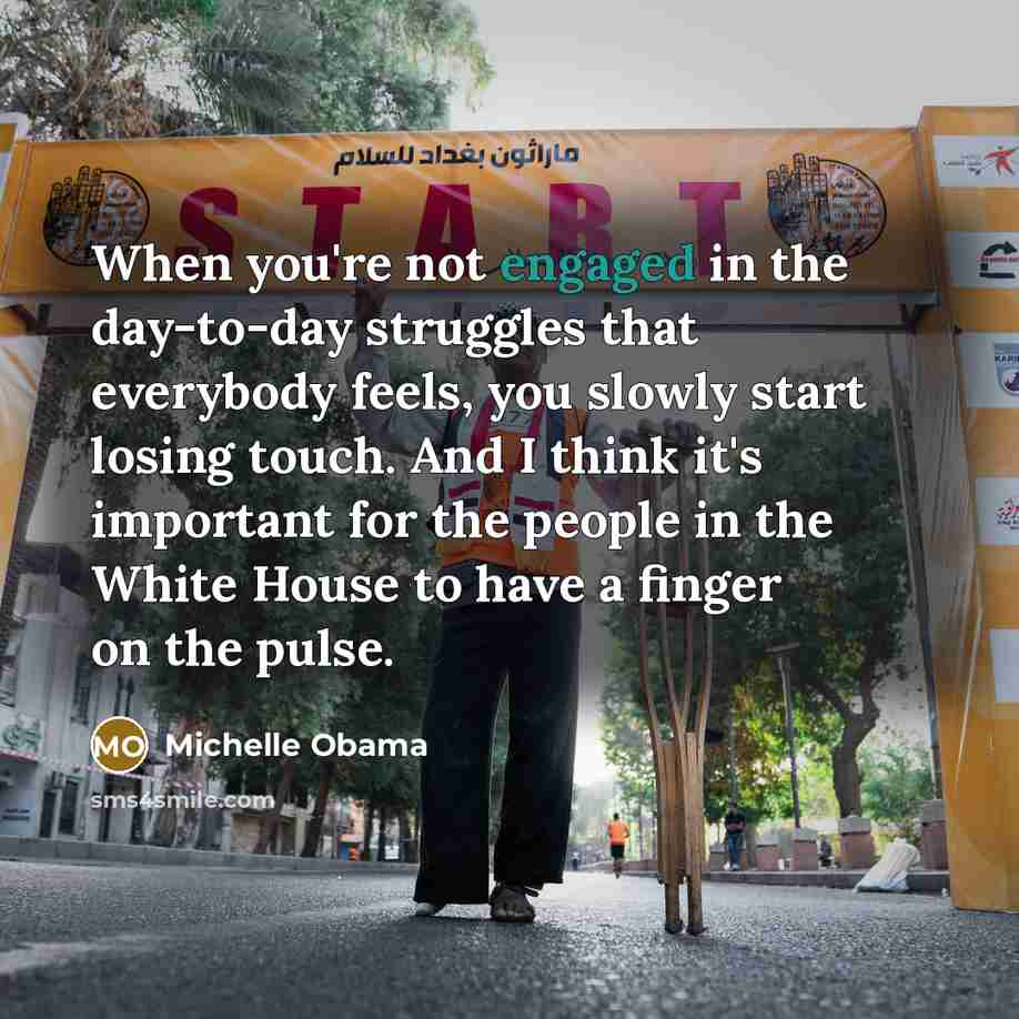 “When you're not engaged in the day-to-day struggles that everybody…” quote by Michelle Obama