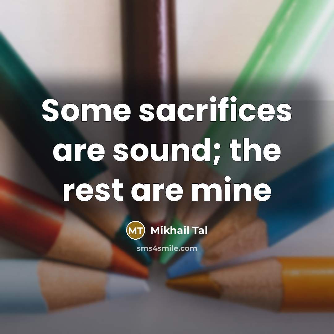 “Some sacrifices are sound; the rest are mine…” quote by Mikhail Tal