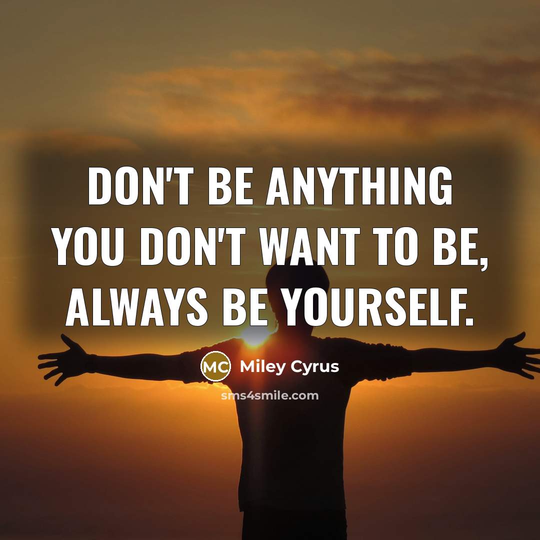 “Don't be anything you don't want to be, always be…” quote by Miley Cyrus