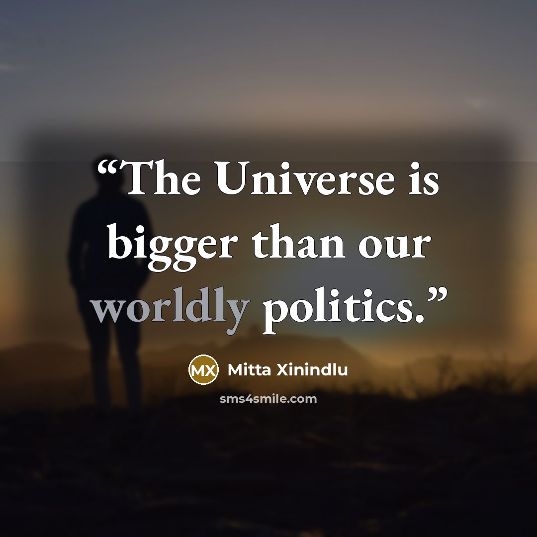 “The Universe is bigger than our worldly politics.” quote by Mitta Xinindlu