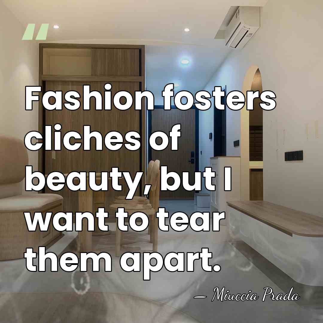 Fashion fosters cliches of beauty, but I want to tear them apart. - Miuccia Prada