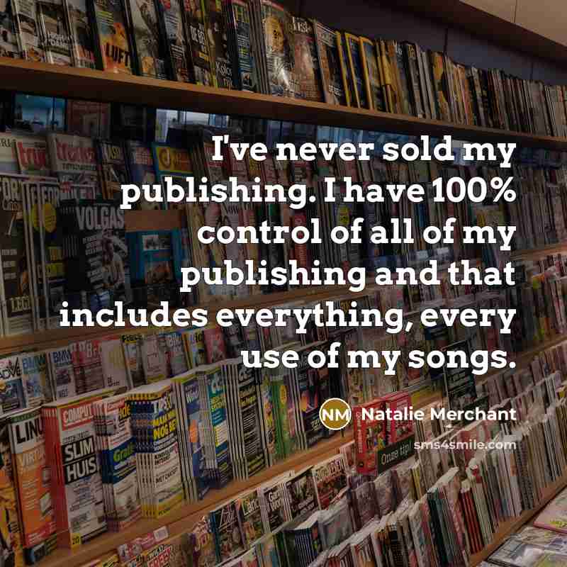 “I've never sold my publishing. I have 100% control of…” quote by Natalie Merchant