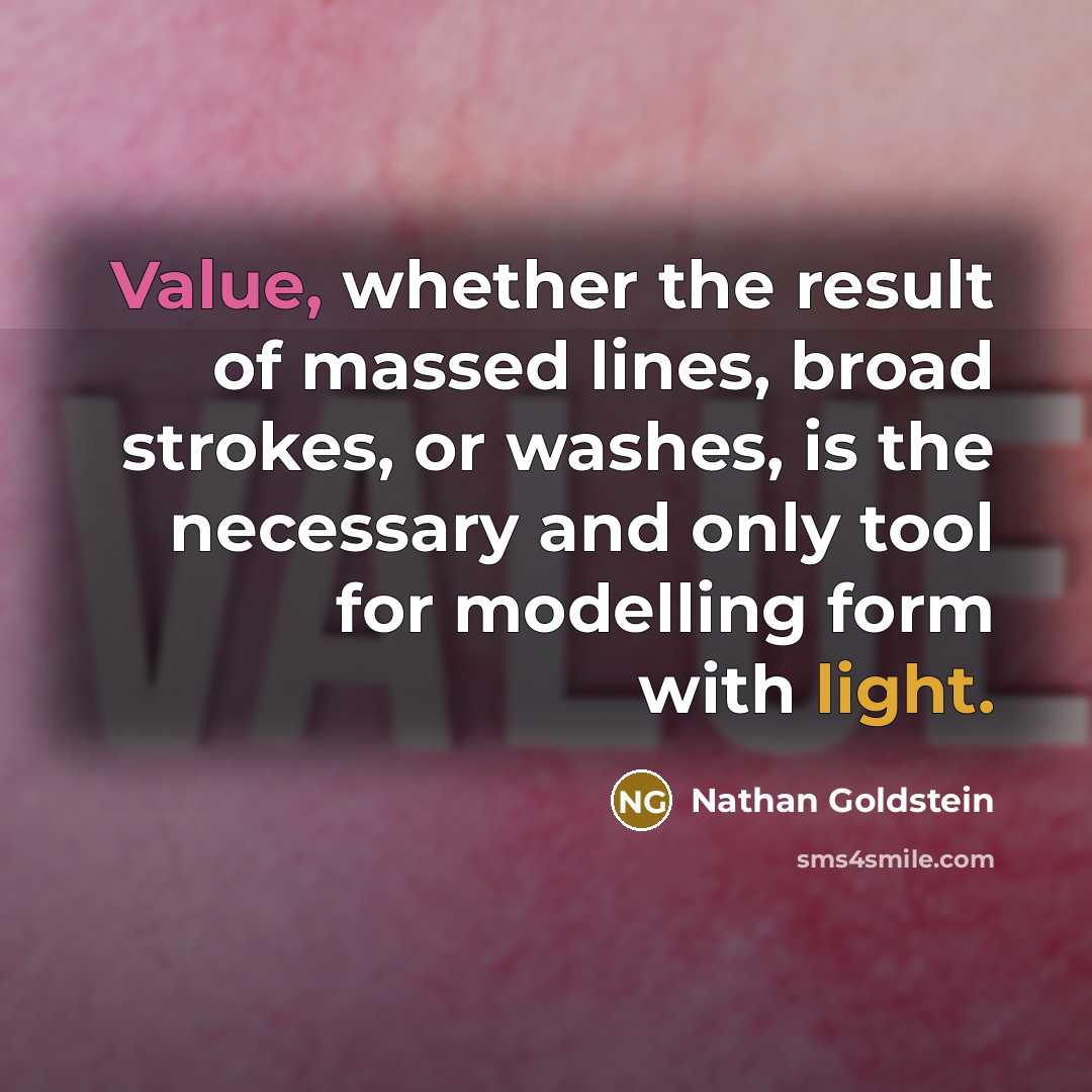 “Value, whether the result of massed lines, broad strokes, or washes, is the necessary and only tool for modelling form with light.” quote by Nathan Goldstein