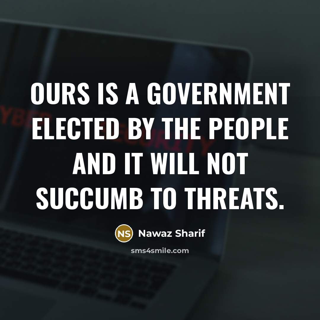 “Ours is a government elected by the people and it…” quote by Nawaz Sharif
