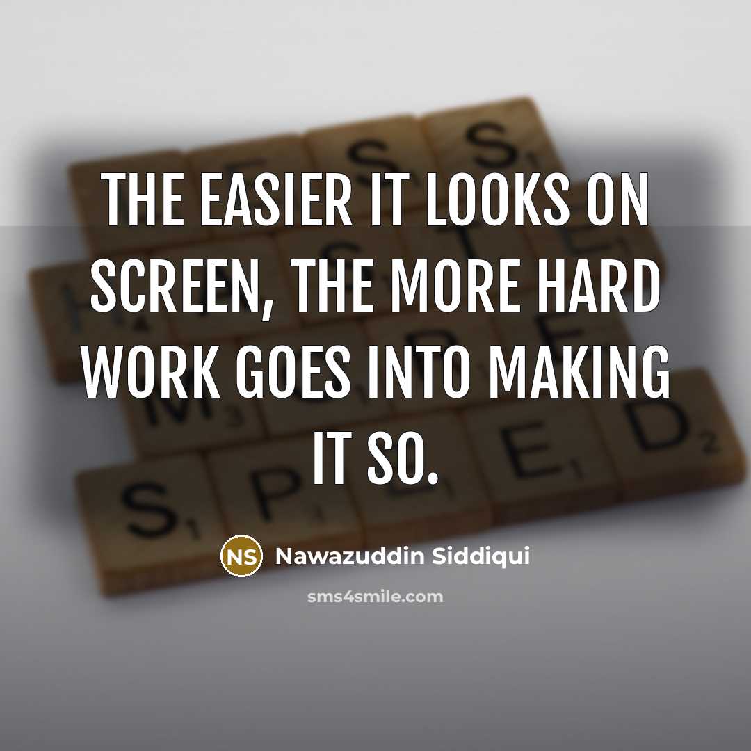 “The easier it looks on screen, the more hard work goes into making it so.” quote by Nawazuddin Siddiqui