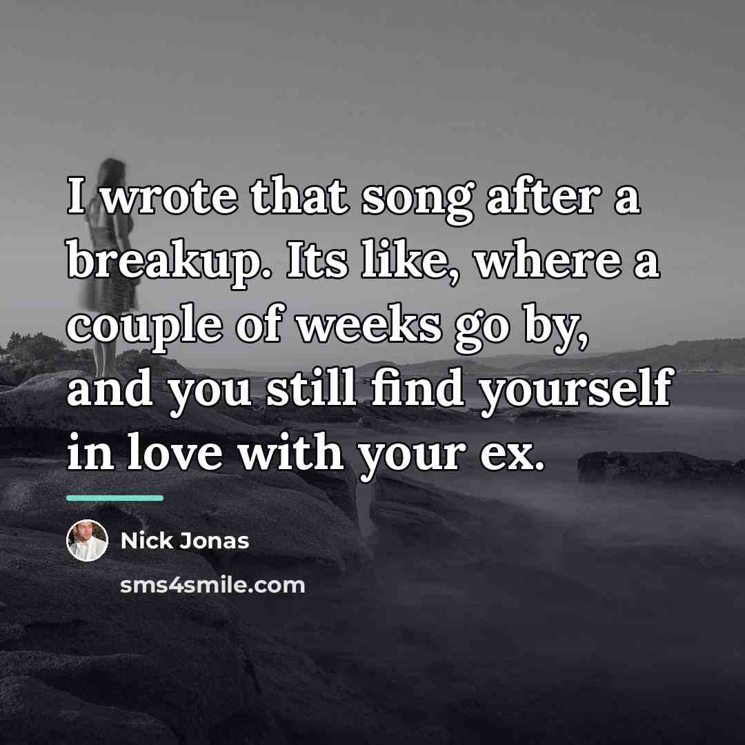 “I wrote that song after a breakup. Its like, where…” quote by Nick Jonas
