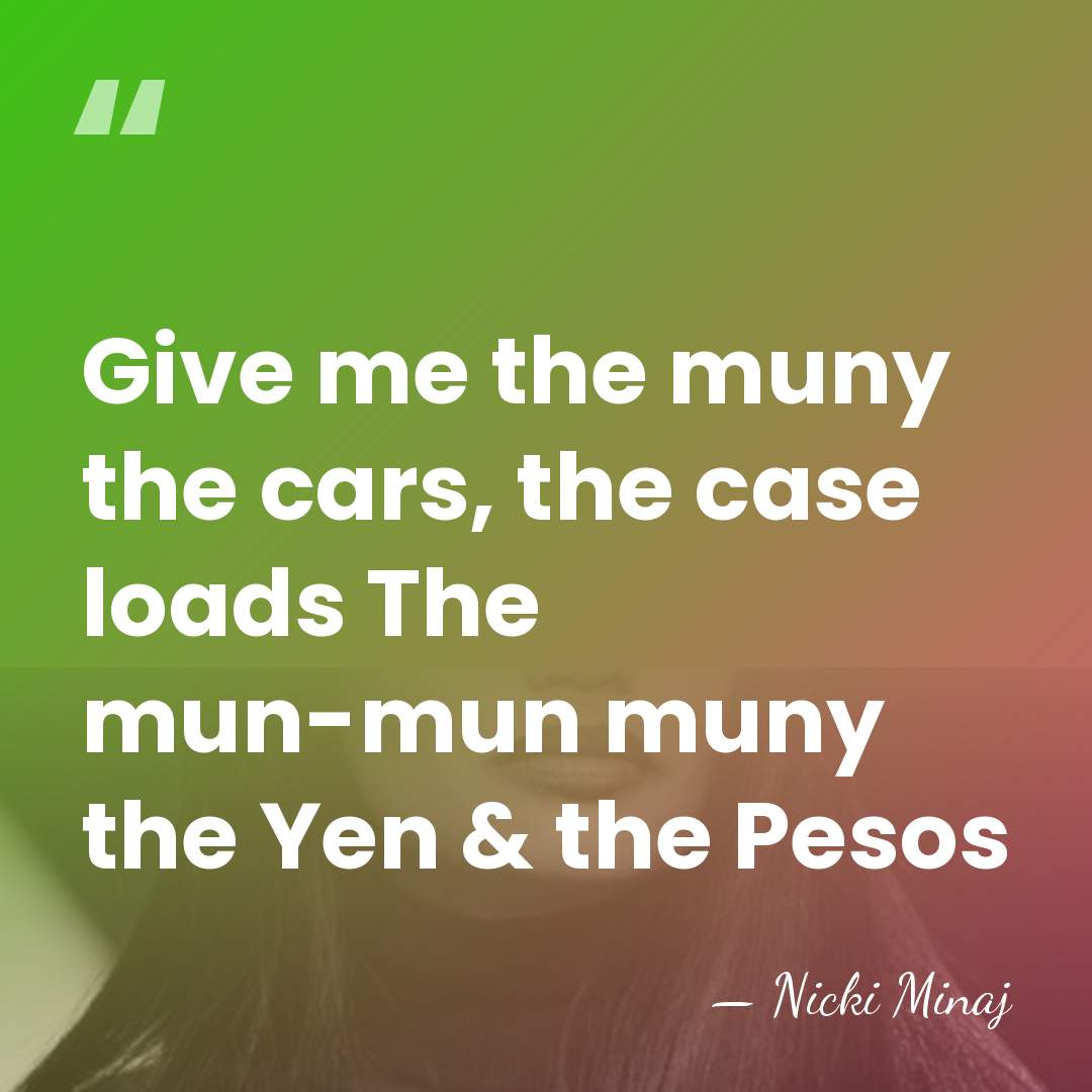 Give me the muny the cars, the case loads The mun-mun muny&hellip; - Nicki Minaj