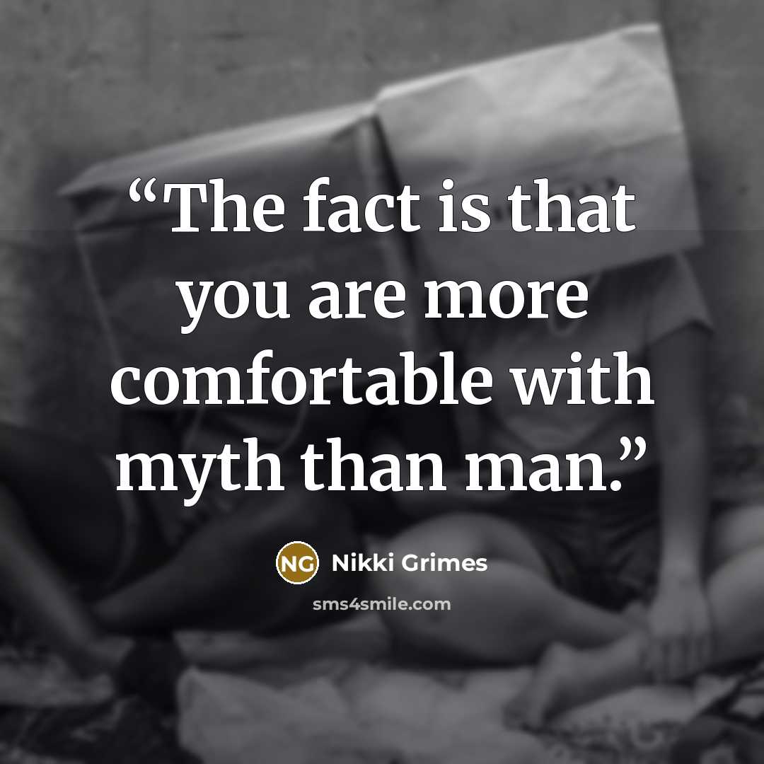 “The fact is that you are more comfortable with myth than man.” quote by Nikki Grimes