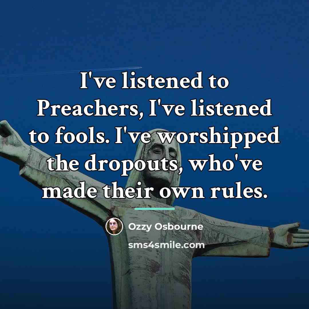 “I've listened to Preachers, I've listened to fools. I've worshipped…” quote by Ozzy Osbourne