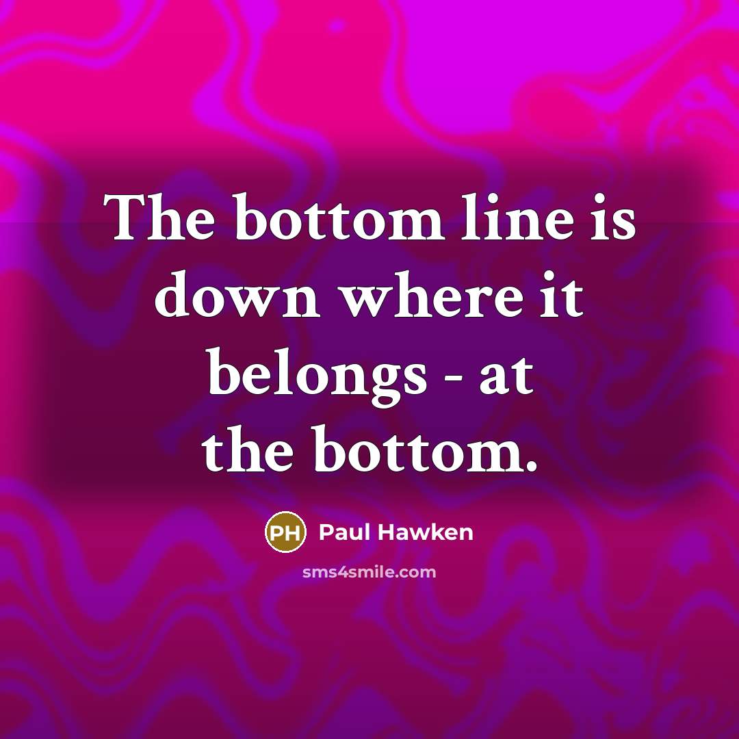 “The bottom line is down where it belongs - at…” quote by Paul Hawken