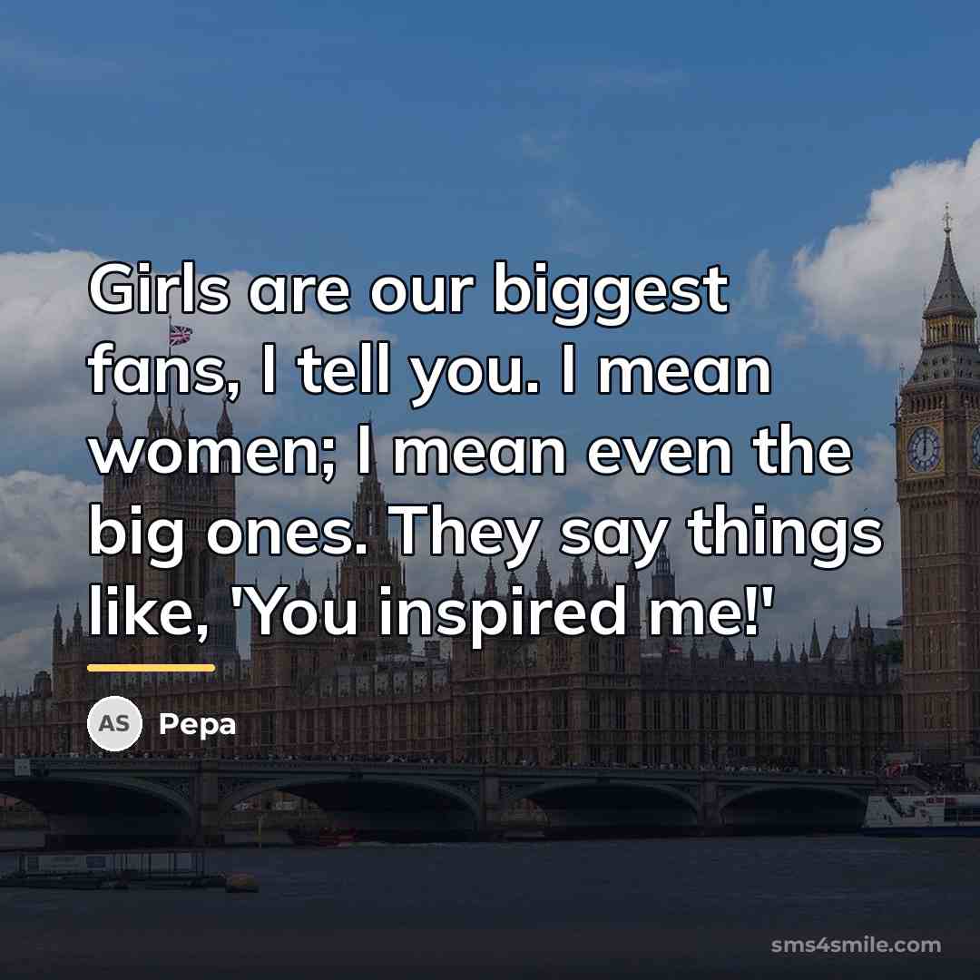 “Girls are our biggest fans, I tell you. I mean…” quote by Pepa