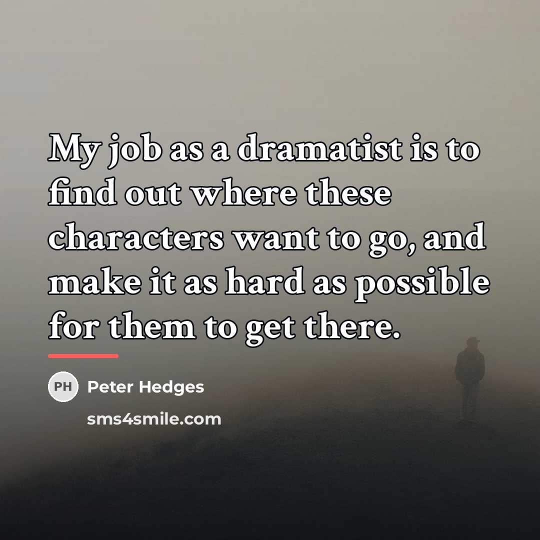 “My job as a dramatist is to find out where…” quote by Peter Hedges