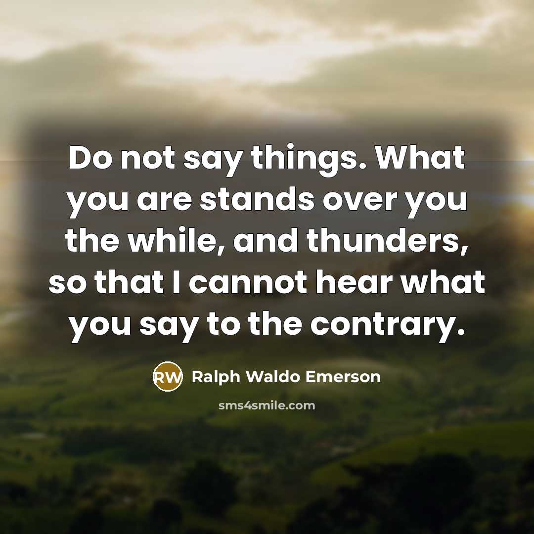 “Do not say things. What you are stands over you…” quote by Ralph Waldo Emerson