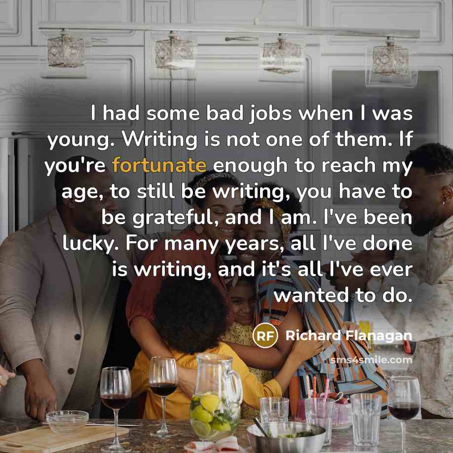 “I had some bad jobs when I was young. Writing…” quote by Richard Flanagan