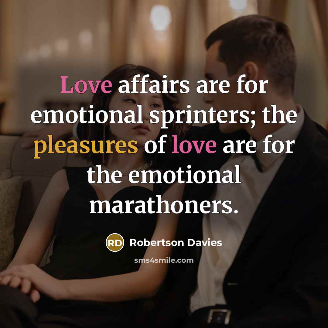 “Love affairs are for emotional sprinters; the pleasures of love…” quote by Robertson Davies