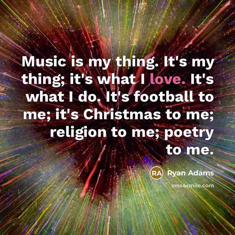 “Music is my thing. It's my thing; it's what I…” quote by Ryan Adams