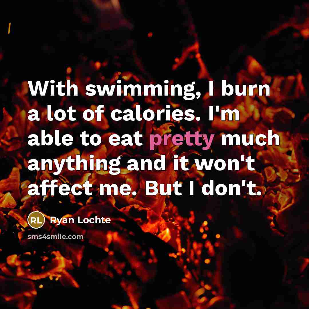 “With swimming, I burn a lot of calories. I'm able…” quote by Ryan Lochte
