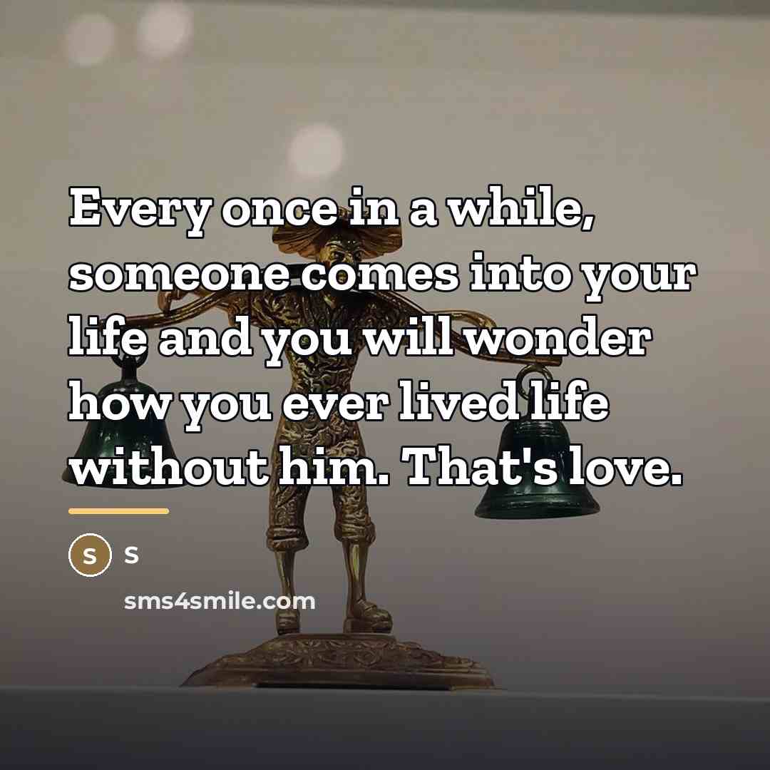 “Every once in a while, someone comes into your life…” quote by S