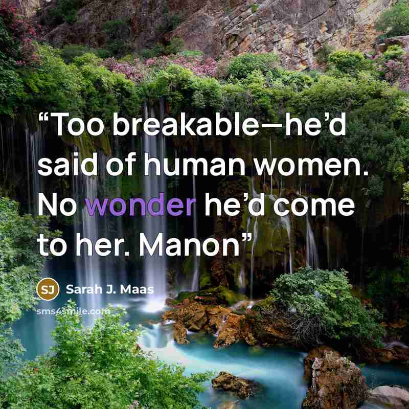 “Too breakable—he’d said of human women. No wonder he’d come to her. Manon” quote by Sarah J. Maas