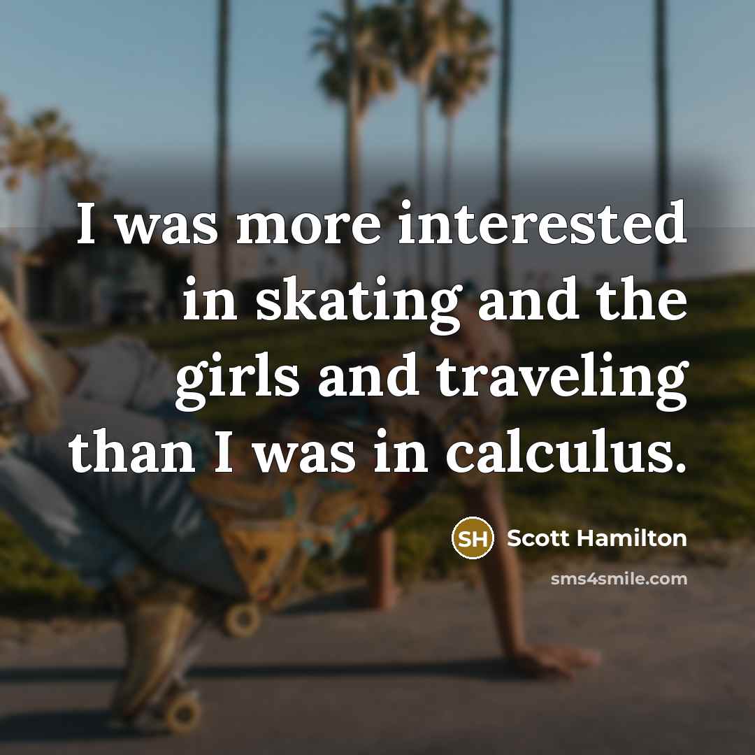 “I was more interested in skating and the girls and…” quote by Scott Hamilton